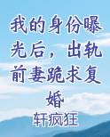 我的身份曝光后，出轨前妻跪求复婚