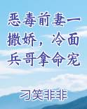 恶毒前妻一撒娇，冷面兵哥拿命宠