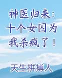 神医归来：十个女囚为我杀疯了！