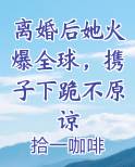 离婚后她火爆全球，携子下跪不原谅