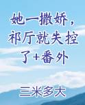 她一撒娇，祁厅就失控了+番外免费小说