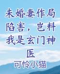 未婚妻作局陷害，岂料我是玄门神医在线阅读全文