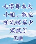 七零资本大小姐，掏空祖宅嫁军少宠疯了