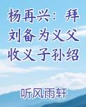 杨再兴：拜刘备为义父收义子孙绍