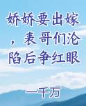 娇娇要出嫁，表哥们沦陷后争红眼