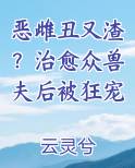 恶雌丑又渣？治愈众兽夫后被狂宠