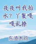 夜夜叫我抬水？丫鬟嘎嘎乱撩