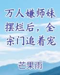 万人嫌师妹摆烂后，全宗门追着宠