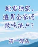 蛇君独宠，渣男全家还敢吃绝户？