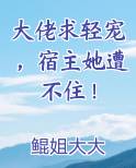 大佬求轻宠，宿主她遭不住！
