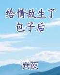 给情敌生了包子后