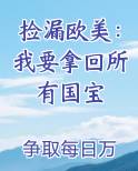 捡漏欧美：我要拿回所有国宝完整版小说