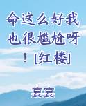 命这么好我也很尴尬呀！[红楼]