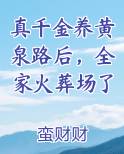 真千金养黄泉路后，全家火葬场了