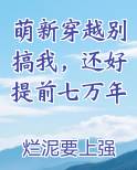 萌新穿越别搞我，还好提前七万年完结小说