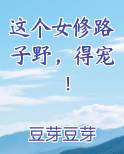 这个女修路子野，得宠！